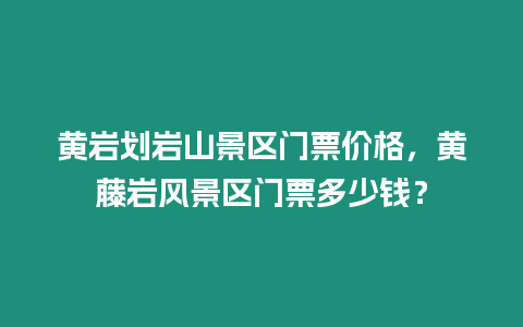 黃巖劃巖山景區門票價格，黃藤巖風景區門票多少錢？