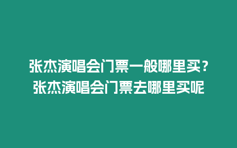 張杰演唱會門票一般哪里買？張杰演唱會門票去哪里買呢