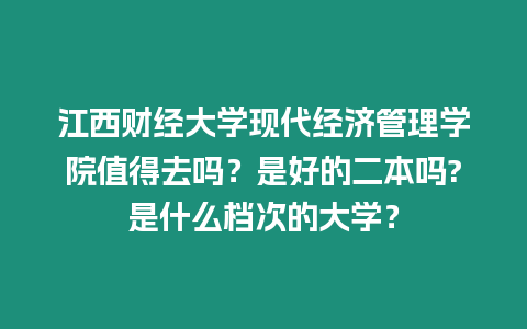 江西財(cái)經(jīng)大學(xué)現(xiàn)代經(jīng)濟(jì)管理學(xué)院值得去嗎？是好的二本嗎?是什么檔次的大學(xué)？