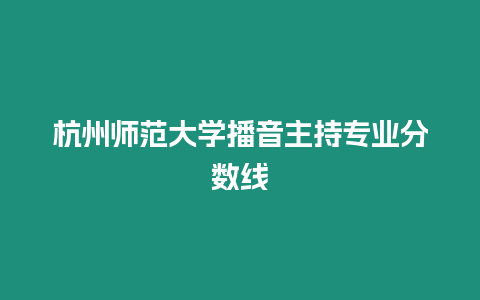 杭州師范大學播音主持專業分數線