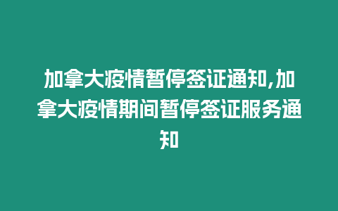 加拿大疫情暫停簽證通知,加拿大疫情期間暫停簽證服務通知