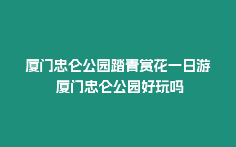 廈門忠侖公園踏青賞花一日游 廈門忠侖公園好玩嗎