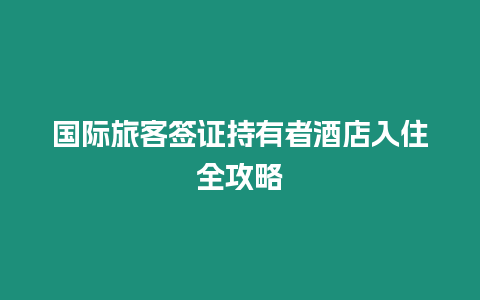 國(guó)際旅客簽證持有者酒店入住全攻略