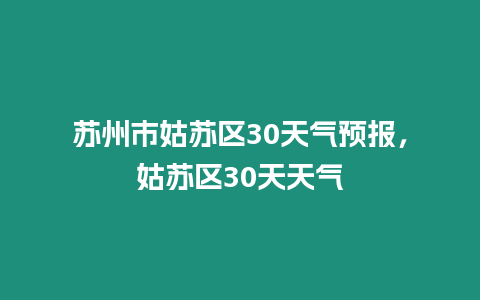 蘇州市姑蘇區(qū)30天氣預(yù)報(bào)，姑蘇區(qū)30天天氣