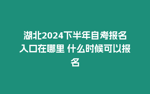 湖北2024下半年自考報名入口在哪里 什么時候可以報名