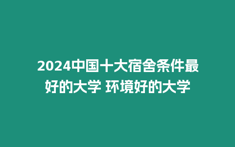 2024中國十大宿舍條件最好的大學(xué) 環(huán)境好的大學(xué)