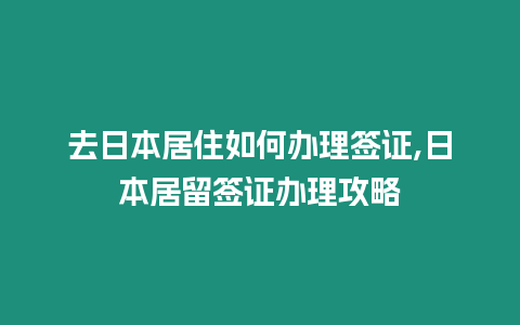 去日本居住如何辦理簽證,日本居留簽證辦理攻略