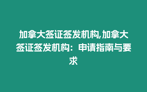 加拿大簽證簽發機構,加拿大簽證簽發機構：申請指南與要求