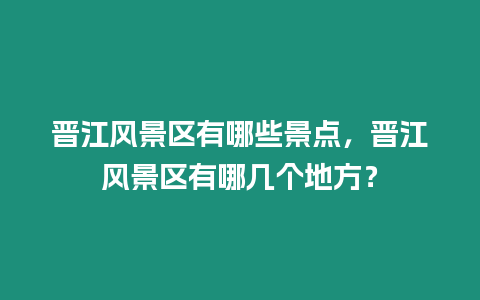 晉江風(fēng)景區(qū)有哪些景點，晉江風(fēng)景區(qū)有哪幾個地方？