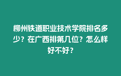 柳州鐵道職業技術學院排名多少？在廣西排第幾位？怎么樣好不好？