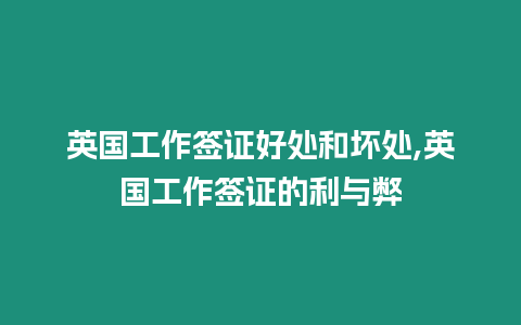 英國工作簽證好處和壞處,英國工作簽證的利與弊