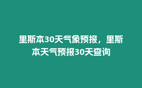 里斯本30天氣象預報，里斯本天氣預報30天查詢