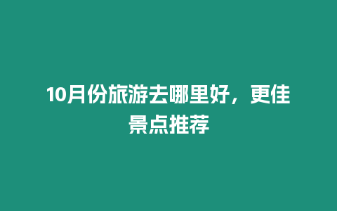 10月份旅游去哪里好，更佳景點推薦