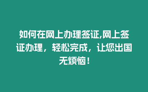 如何在網上辦理簽證,網上簽證辦理，輕松完成，讓您出國無煩惱！