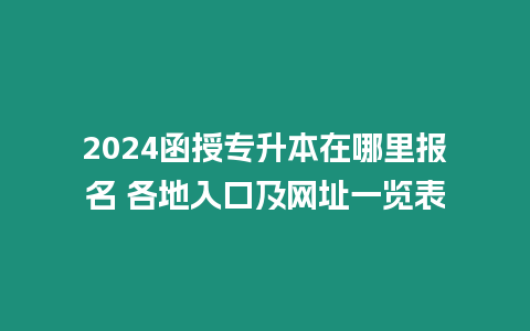 2024函授專升本在哪里報(bào)名 各地入口及網(wǎng)址一覽表