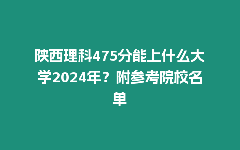 陜西理科475分能上什么大學2024年？附參考院校名單