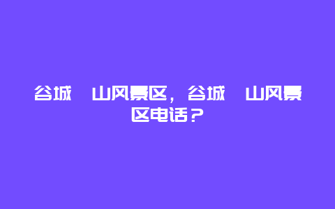 谷城薤山風景區，谷城薤山風景區電話？