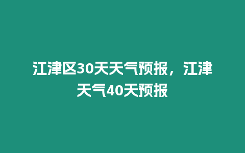 江津區(qū)30天天氣預(yù)報(bào)，江津天氣40天預(yù)報(bào)