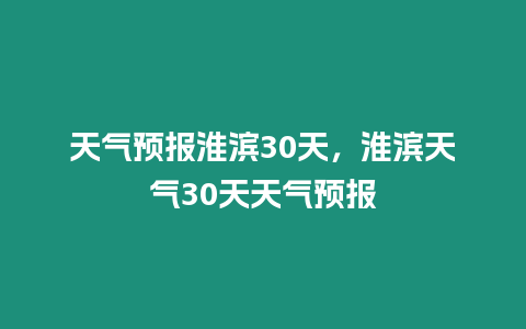 天氣預(yù)報(bào)淮濱30天，淮濱天氣30天天氣預(yù)報(bào)