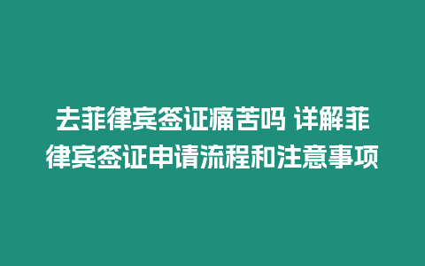 去菲律賓簽證痛苦嗎 詳解菲律賓簽證申請流程和注意事項