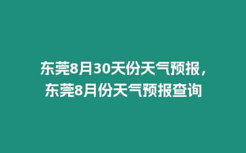 東莞8月30天份天氣預報，東莞8月份天氣預報查詢