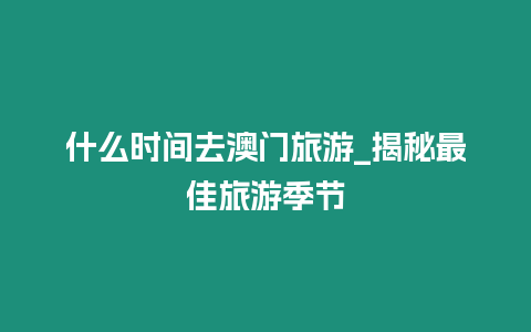 什么時間去澳門旅游_揭秘最佳旅游季節