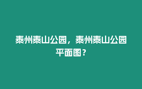 泰州泰山公園，泰州泰山公園平面圖？