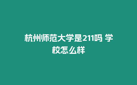 杭州師范大學(xué)是211嗎 學(xué)校怎么樣