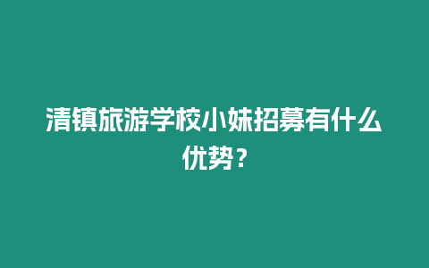 清鎮旅游學校小妹招募有什么優勢？