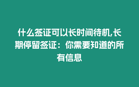 什么簽證可以長(zhǎng)時(shí)間待機(jī),長(zhǎng)期停留簽證：你需要知道的所有信息