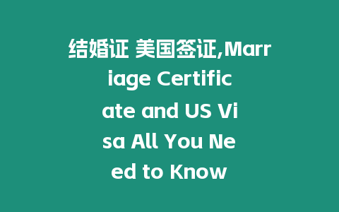 結(jié)婚證 美國簽證,Marriage Certificate and US Visa All You Need to Know