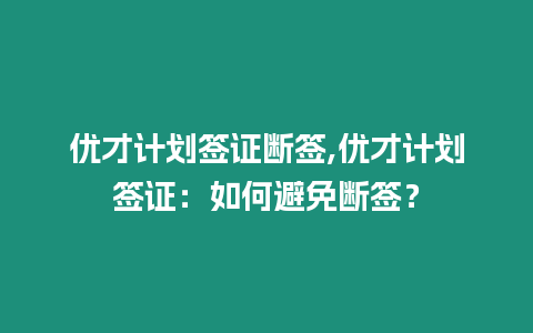 優(yōu)才計(jì)劃簽證斷簽,優(yōu)才計(jì)劃簽證：如何避免斷簽？