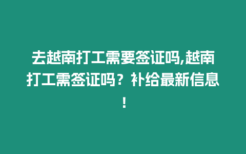 去越南打工需要簽證嗎,越南打工需簽證嗎？補給最新信息！