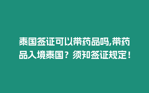 泰國簽證可以帶藥品嗎,帶藥品入境泰國？須知簽證規(guī)定！