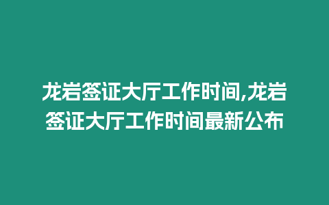 龍巖簽證大廳工作時間,龍巖簽證大廳工作時間最新公布