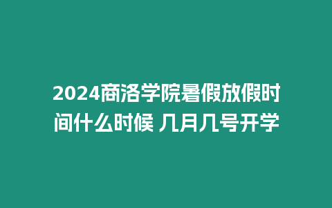 2024商洛學院暑假放假時間什么時候 幾月幾號開學