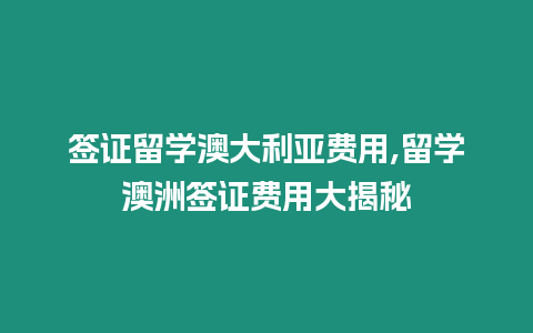 簽證留學澳大利亞費用,留學澳洲簽證費用大揭秘