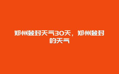 鄭州登封天氣30天，鄭州登封的天氣