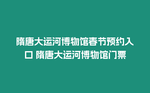 隋唐大運(yùn)河博物館春節(jié)預(yù)約入口 隋唐大運(yùn)河博物館門票