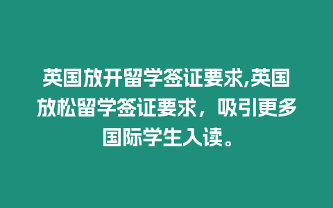 英國(guó)放開(kāi)留學(xué)簽證要求,英國(guó)放松留學(xué)簽證要求，吸引更多國(guó)際學(xué)生入讀。