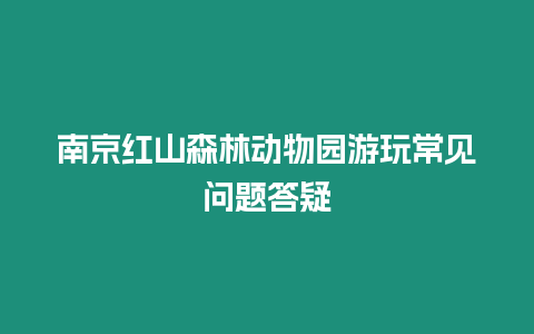 南京紅山森林動物園游玩常見問題答疑