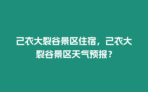 己衣大裂谷景區(qū)住宿，己衣大裂谷景區(qū)天氣預(yù)報(bào)？