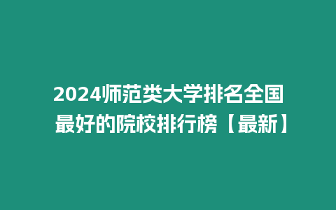 2024師范類大學排名全國 最好的院校排行榜【最新】