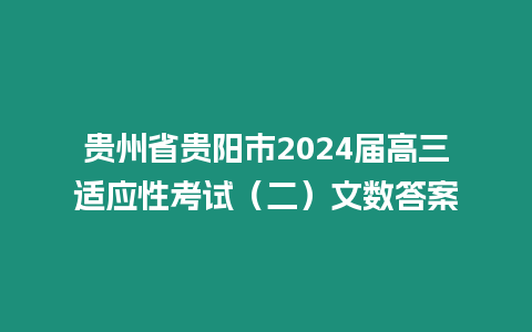 貴州省貴陽(yáng)市2024屆高三適應(yīng)性考試（二）文數(shù)答案