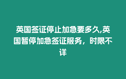 英國簽證停止加急要多久,英國暫停加急簽證服務，時限不詳