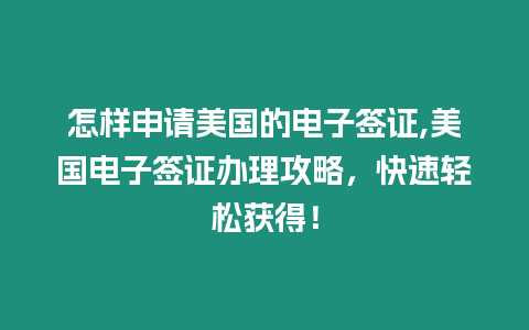 怎樣申請美國的電子簽證,美國電子簽證辦理攻略，快速輕松獲得！