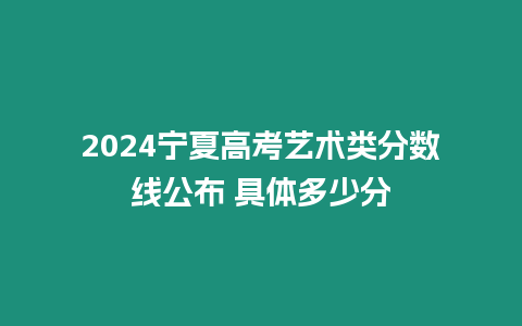 2024寧夏高考藝術類分數線公布 具體多少分