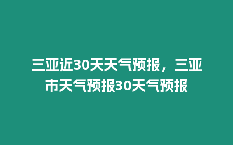 三亞近30天天氣預報，三亞市天氣預報30天氣預報