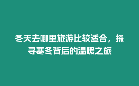 冬天去哪里旅游比較適合，探尋寒冬背后的溫暖之旅