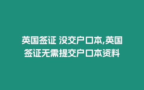 英國簽證 沒交戶口本,英國簽證無需提交戶口本資料